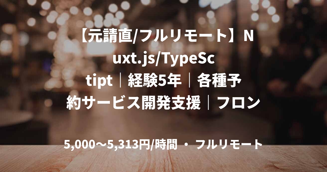【元請直/フルリモート】Nuxt.js/TypeSctipt｜経験5年｜各種予約サービス開発支援｜フロントエンドエンジニア