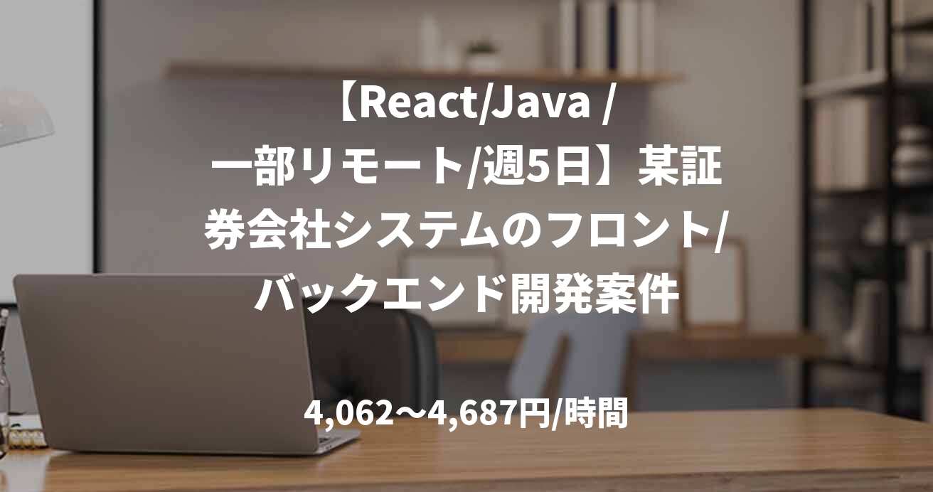 【React/Java /一部リモート/週5日】某証券会社システムのフロント/バックエンド開発案件