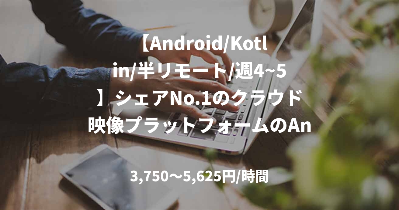 【Android/Kotlin/半リモート/週4~5】シェアNo.1のクラウド映像プラットフォームのAndroidアプリエンジニア