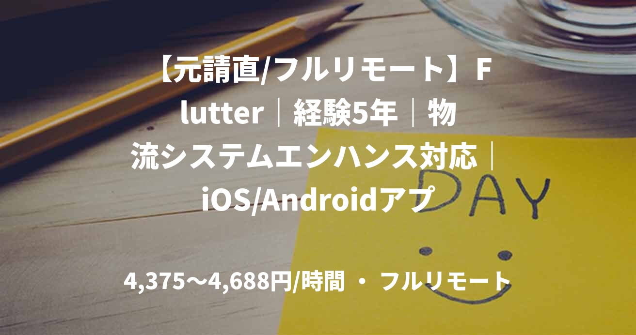 【元請直/フルリモート】Flutter｜経験5年｜物流システムエンハンス対応｜iOS/Androidアプリエンジニア