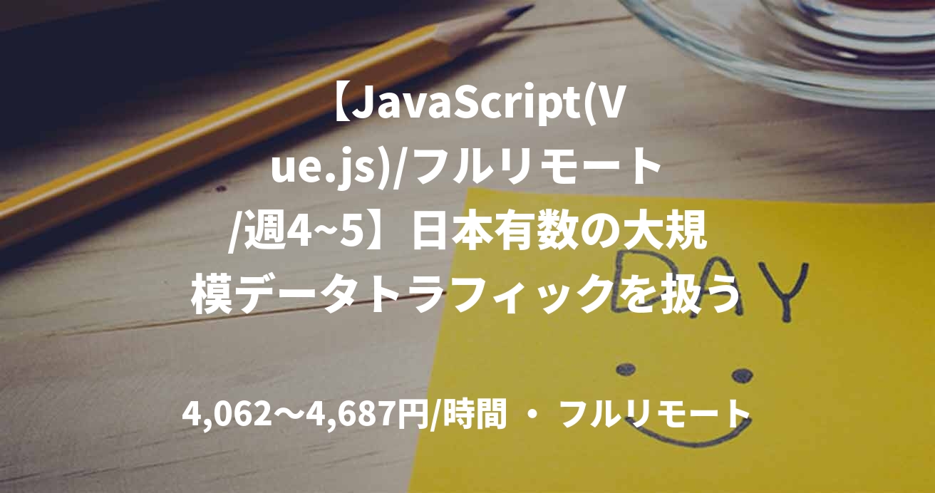 【JavaScript(Vue.js)/フルリモート/週4~5】日本有数の大規模データトラフィックを扱う最先端アドテク企業のフロントエンジニア