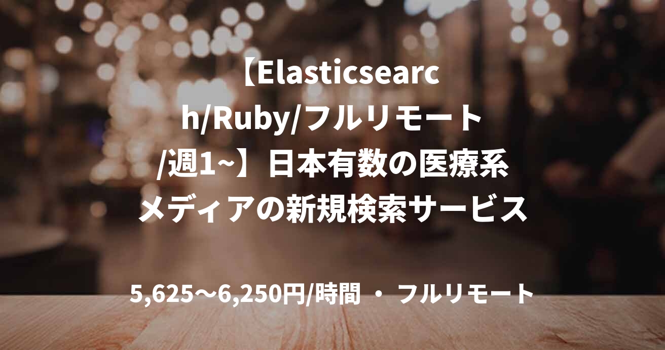 【Elasticsearch/Ruby/フルリモート/週1~】日本有数の医療系メディアの新規検索サービスの機能開発・検索エンジンチューニング/バックエンド