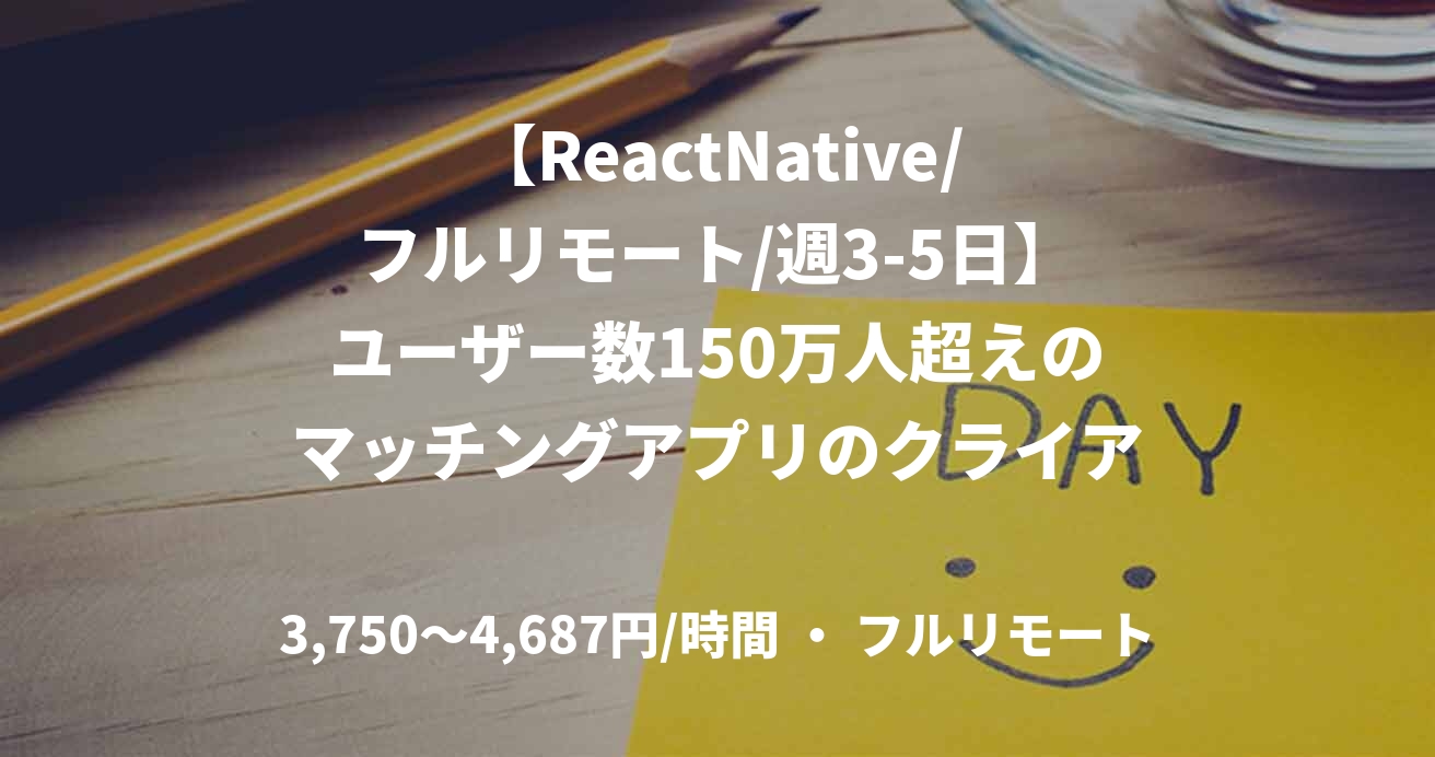 【ReactNative/フルリモート/週3-5日】ユーザー数150万人超えのマッチングアプリのクライアント開発