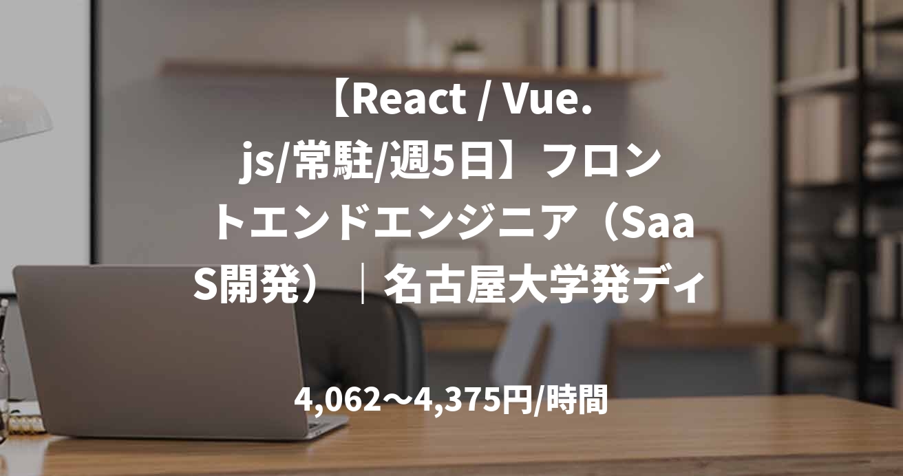 【React / Vue.js/常駐/週5日】フロントエンドエンジニア（SaaS開発）｜名古屋大学発ディープテック・スタートアップ！