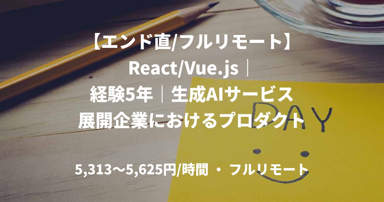 【エンド直/フルリモート】React/Vue.js｜経験5年｜生成AIサービス展開企業におけるプロダクトのフロント開発/デザイン｜フロントエンドエンジニア