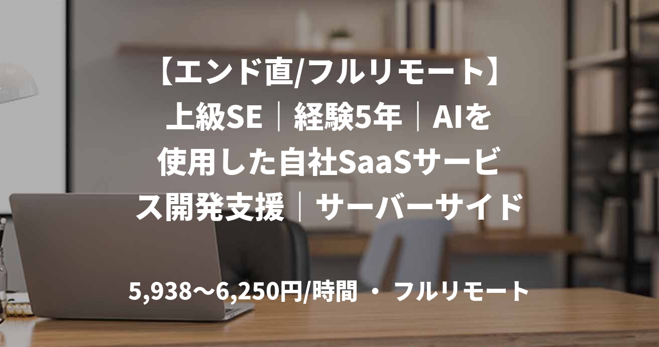 【エンド直/フルリモート】上級SE|経験5年|AIを使用した自社SaaSサービス開発支援|サーバーサイドエンジニア