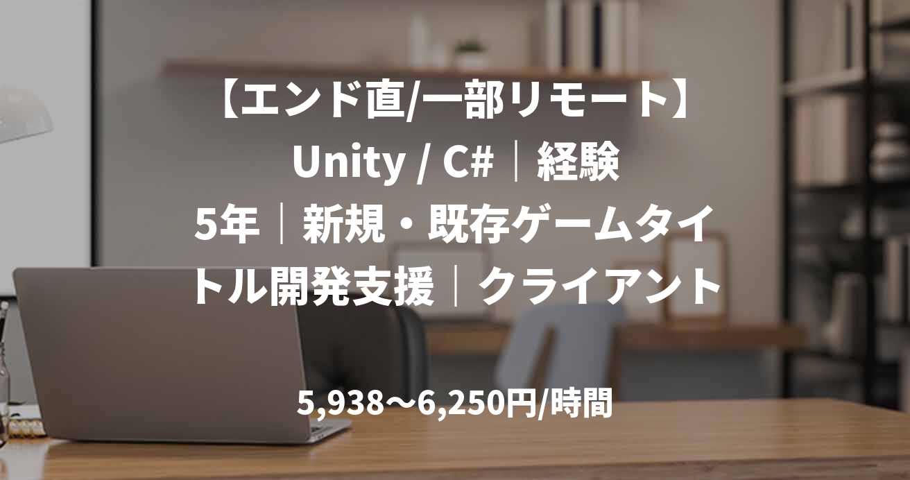 【エンド直/一部リモート】Unity / C#｜経験5年｜新規・既存ゲームタイトル開発支援｜クライアントサイドエンジニア