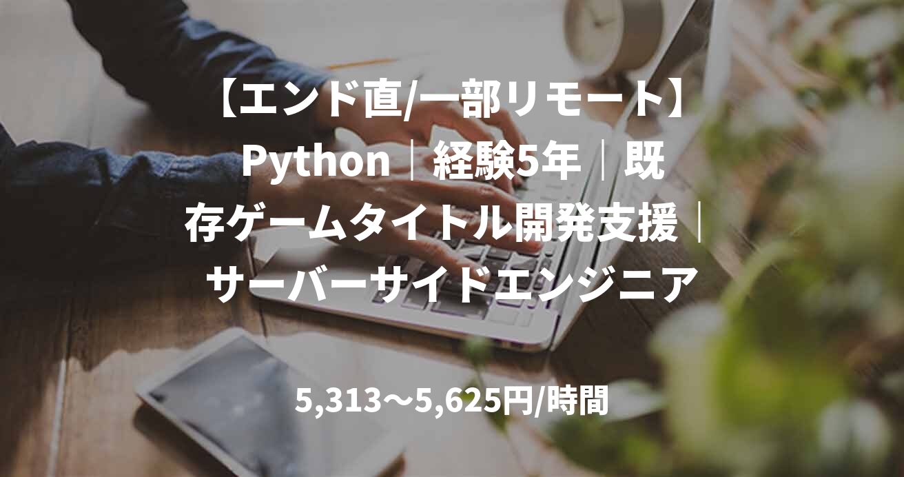 【エンド直/一部リモート】Python｜経験5年｜既存ゲームタイトル開発支援｜サーバーサイドエンジニア