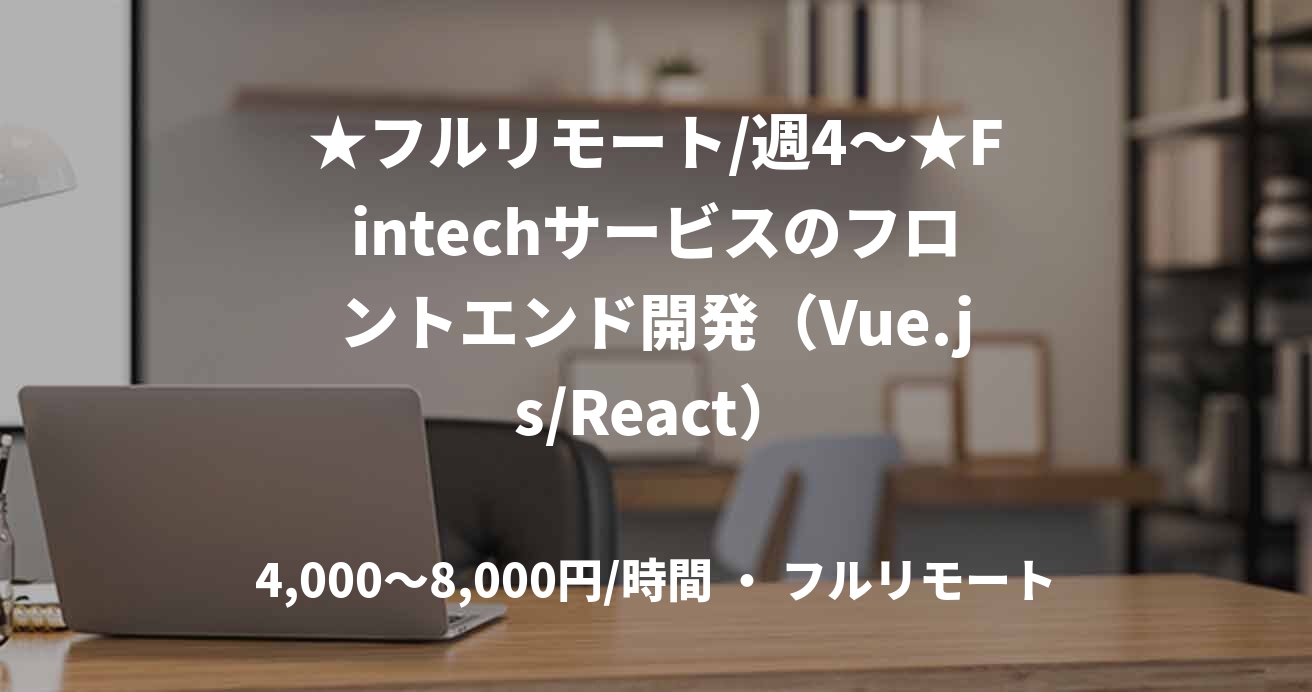 ★フルリモート/週4〜★Fintechサービスのフロントエンド開発（Vue.js/React）