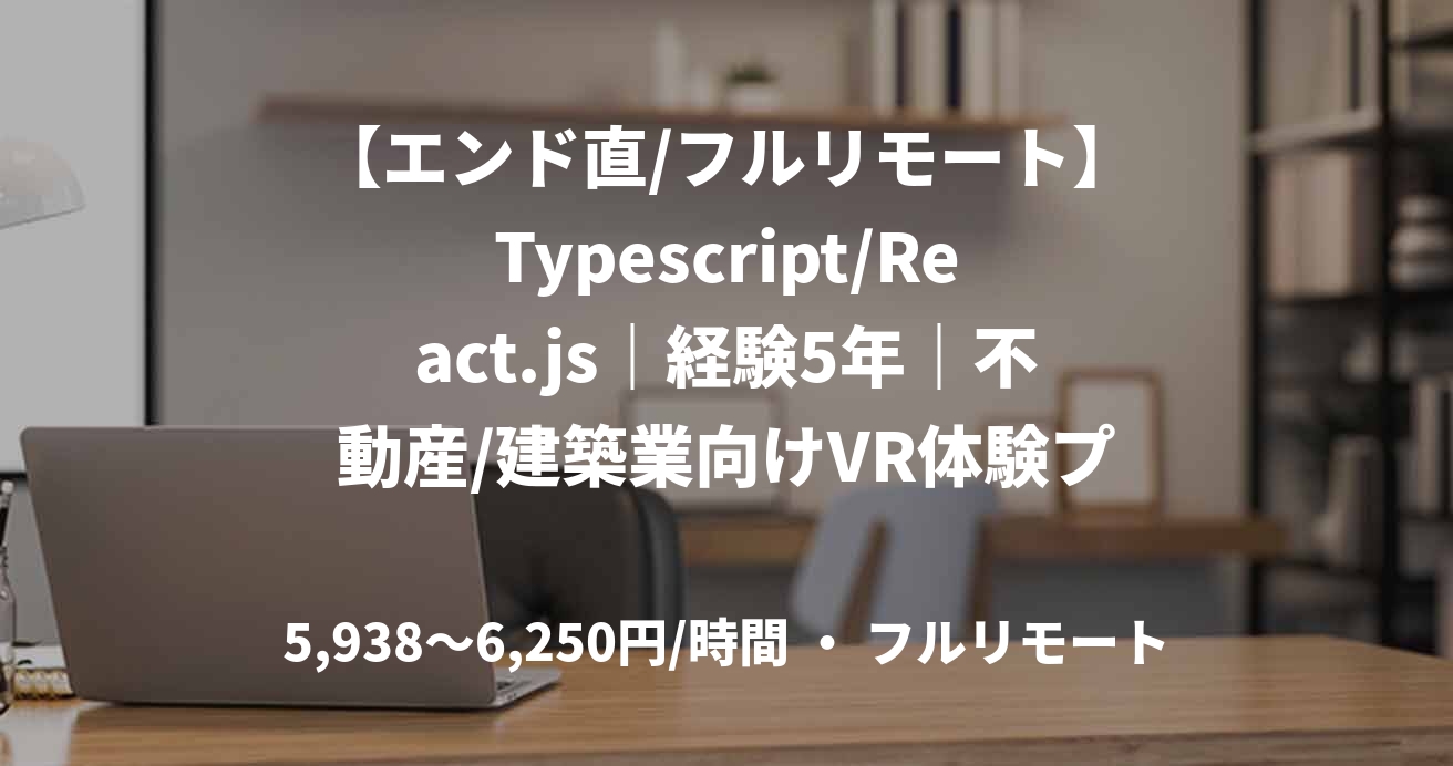 【エンド直/フルリモート】Typescript/React.js｜経験5年｜不動産/建築業向けVR体験プラットフォーム開発支援｜フロントエンドエンジニア
