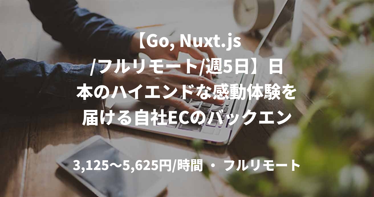 【Go, Nuxt.js /フルリモート/週5日】日本のハイエンドな感動体験を届ける自社ECのバックエンドエンジニア募集