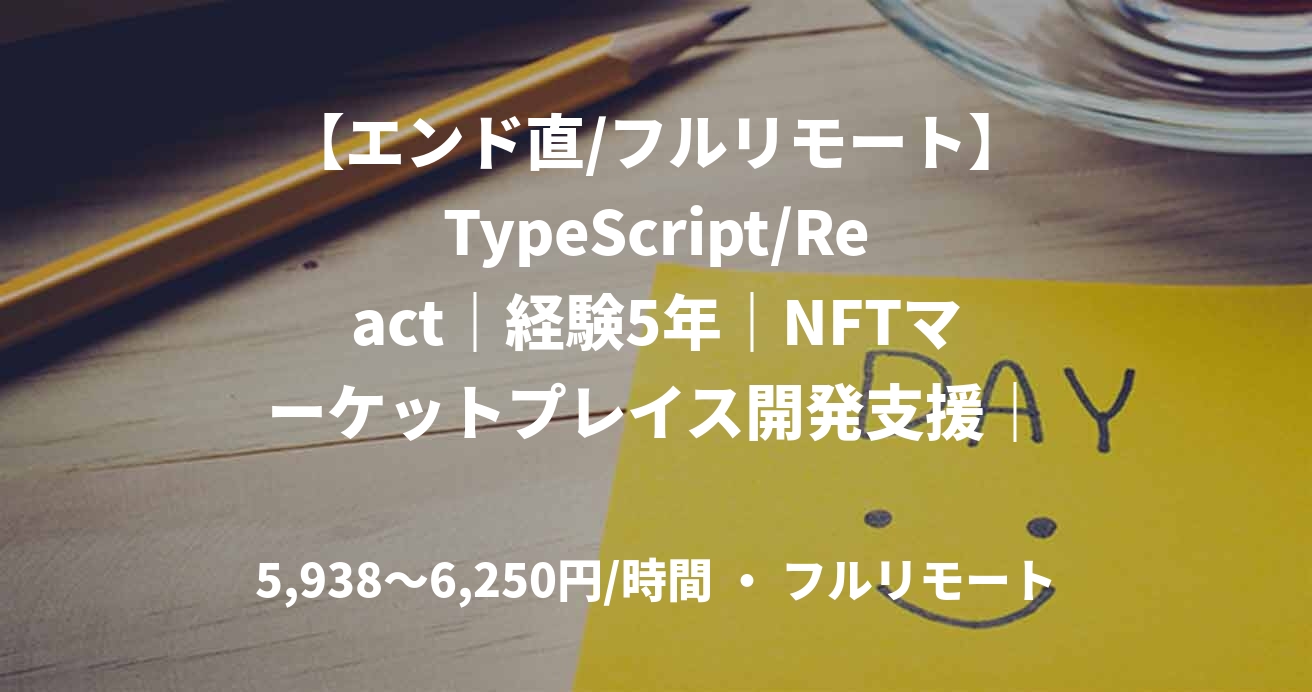 【エンド直/フルリモート】TypeScript/React｜経験5年｜NFTマーケットプレイス開発支援｜フロントエンドエンジニア
