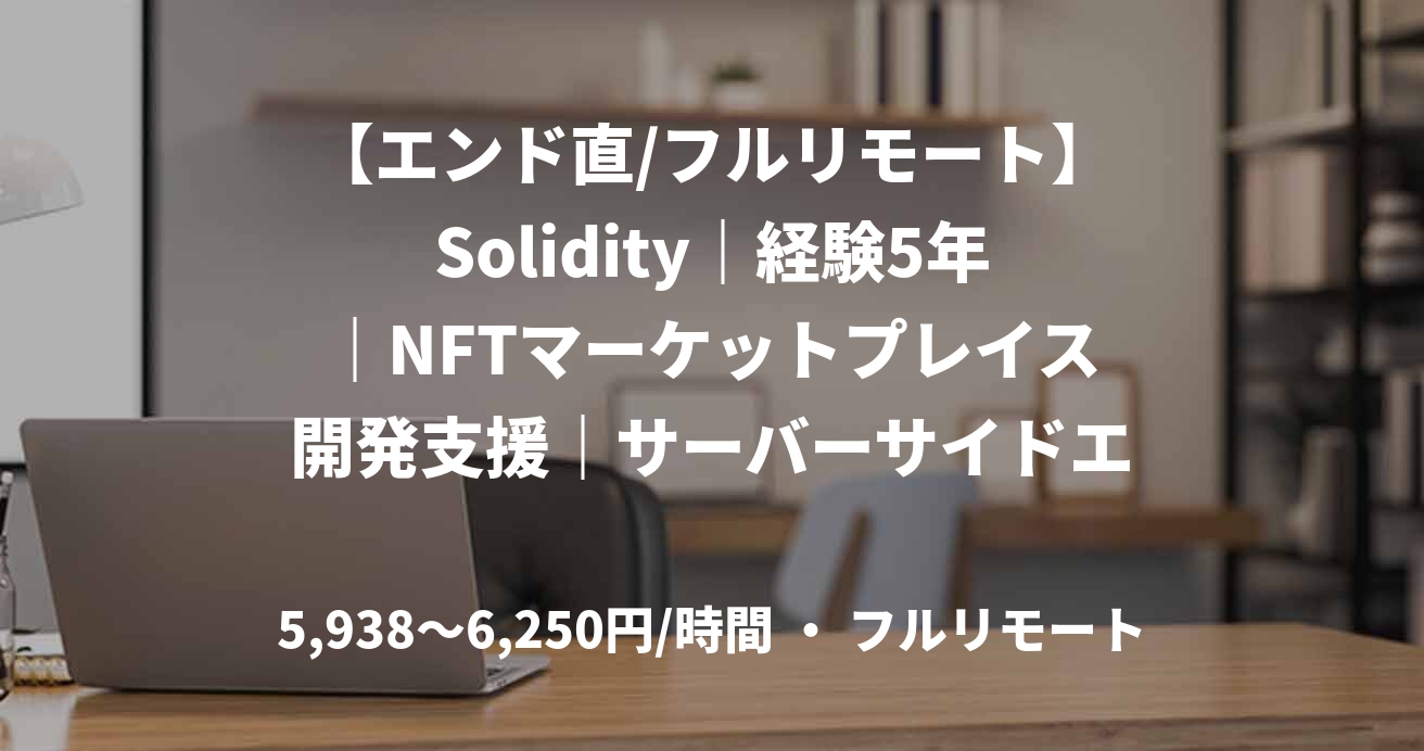 【エンド直/フルリモート】Solidity｜経験5年｜NFTマーケットプレイス開発支援｜サーバーサイドエンジニア