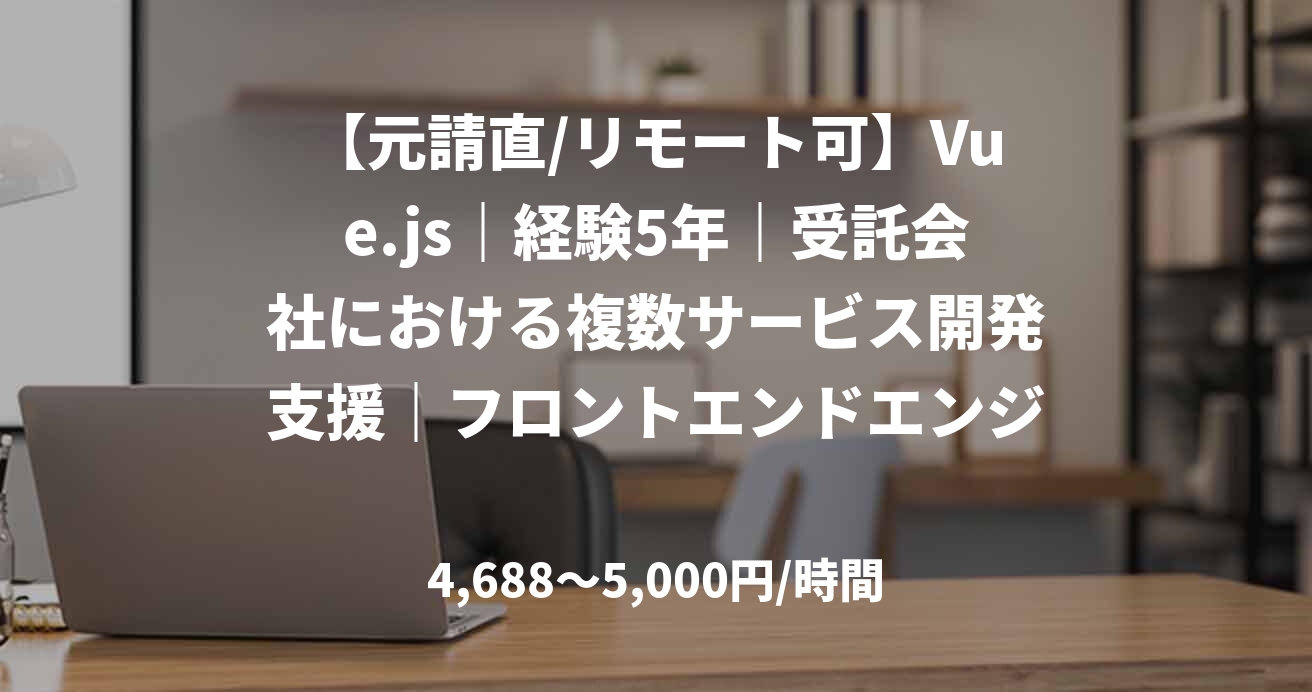 【元請直/リモート可】Vue.js｜経験5年｜受託会社における複数サービス開発支援｜フロントエンドエンジニア