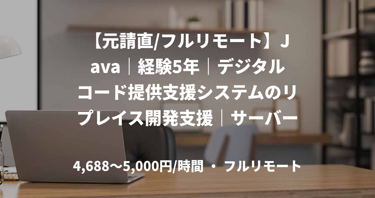 【元請直/フルリモート】Java｜経験5年｜デジタルコード提供支援システムのリプレイス開発支援｜サーバーサイドエンジニア
