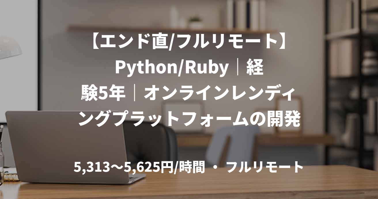【エンド直/フルリモート】Python/Ruby｜経験5年｜オンラインレンディングプラットフォームの開発支援｜フルスタックエンジニア