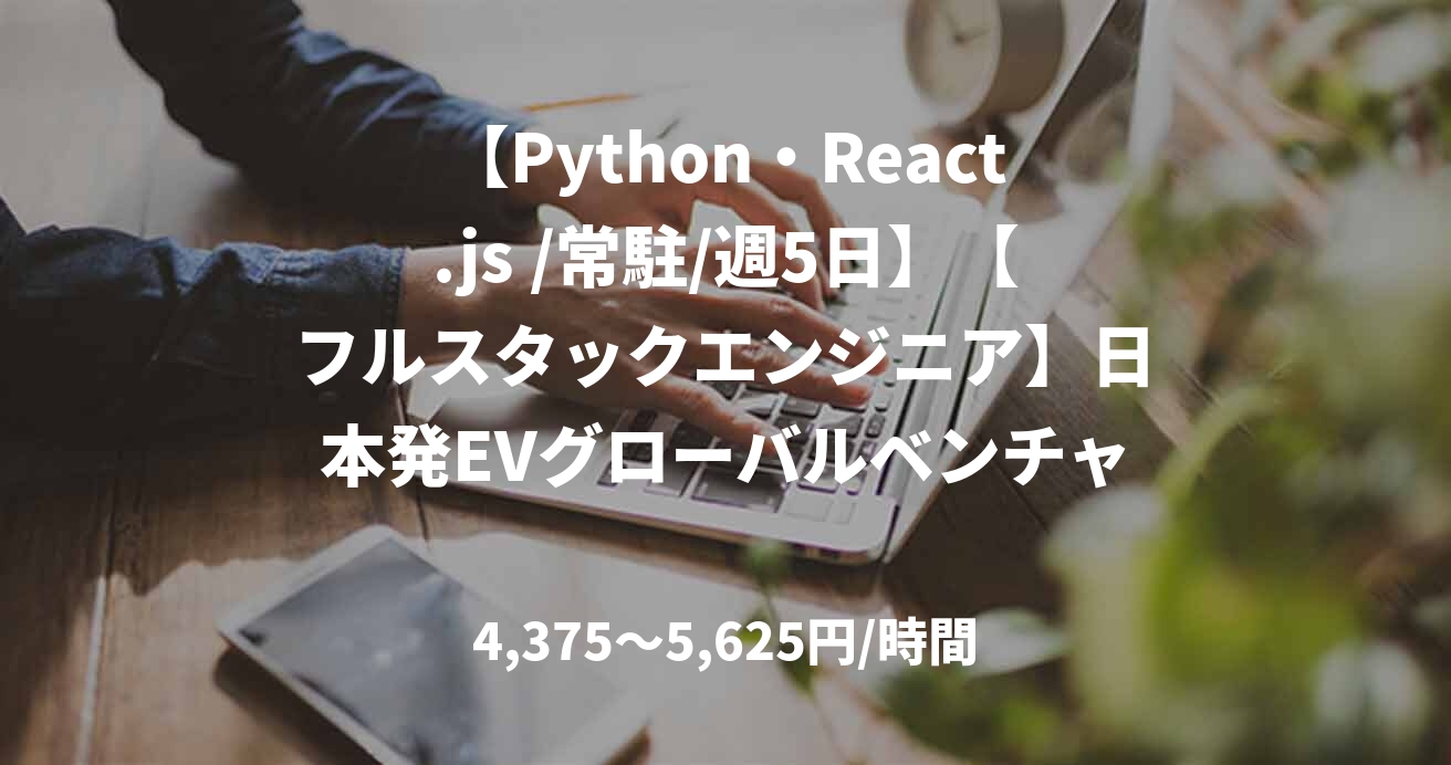 【Python・React.js /常駐/週5日】【フルスタックエンジニア】日本発EVグローバルベンチャー!
