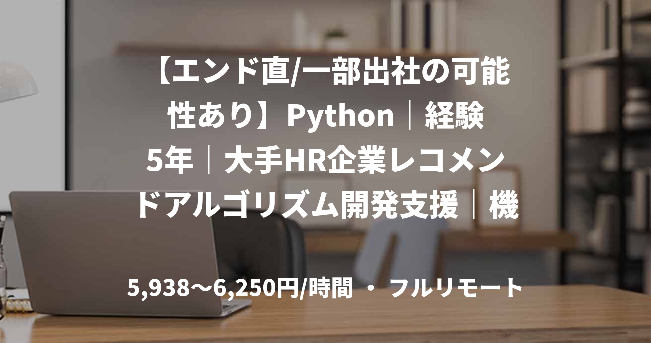 【エンド直/一部出社の可能性あり】Python｜経験5年｜大手HR企業レコメンドアルゴリズム開発支援｜機械学習エンジニア