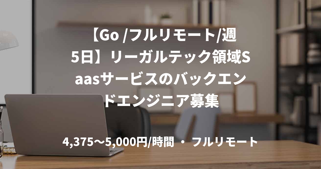 【Go /フルリモート/週5日】リーガルテック領域Saasサービスのバックエンドエンジニア募集