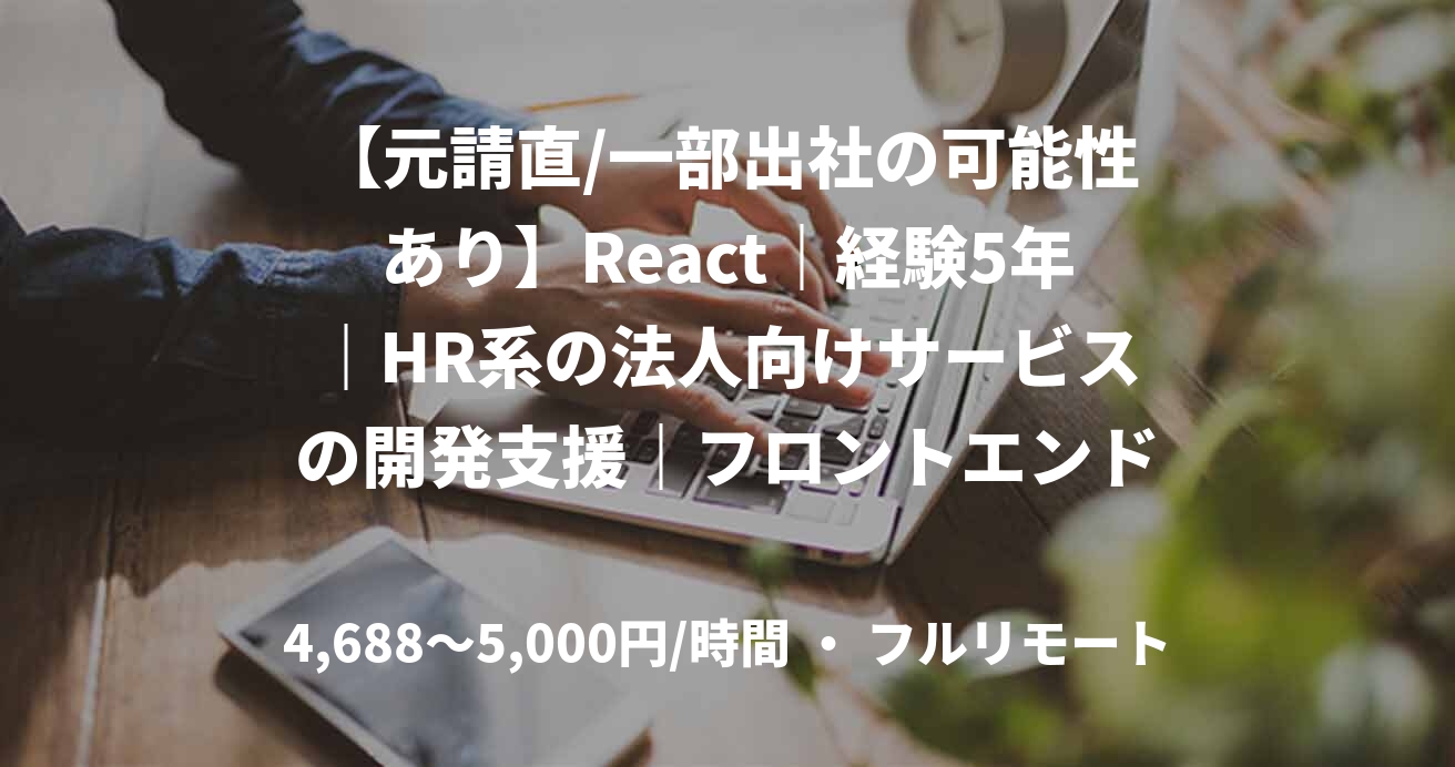 【元請直/一部出社の可能性あり】React｜経験5年｜HR系の法人向けサービスの開発支援｜フロントエンドエンジニア