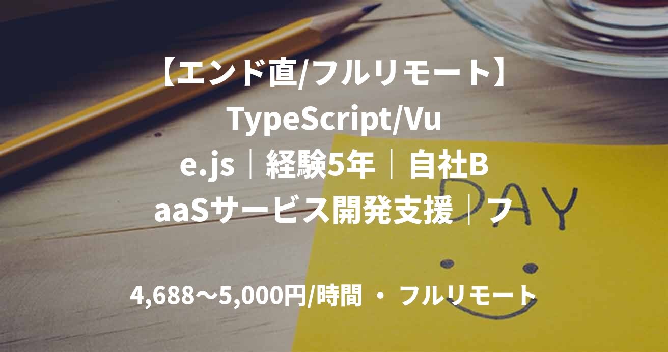 【エンド直/フルリモート】TypeScript/Vue.js｜経験5年｜自社BaaSサービス開発支援｜フロントエンドエンジニア