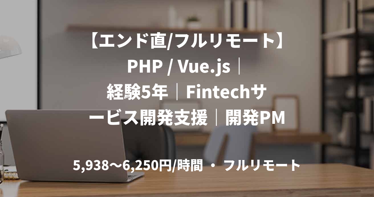 【エンド直/フルリモート】PHP / Vue.js｜経験5年｜Fintechサービス開発支援｜開発PM