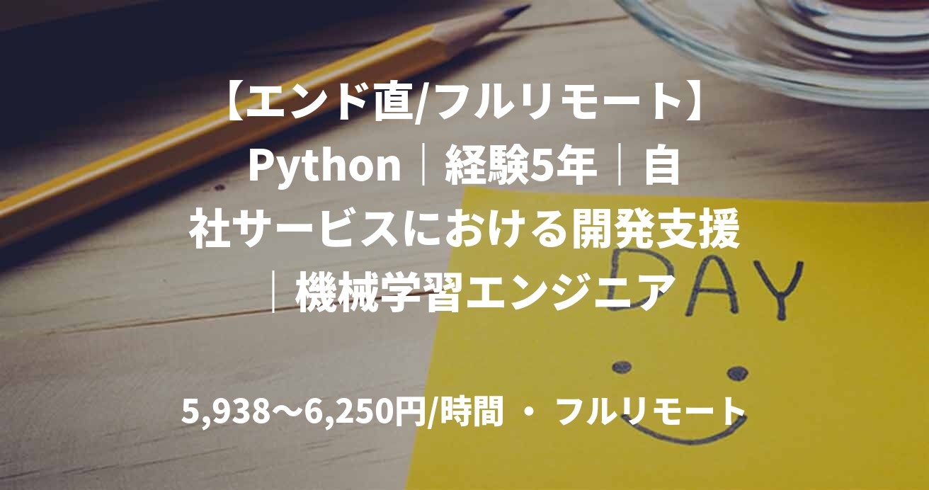 【エンド直/フルリモート】Python｜経験5年｜自社サービスにおける開発支援｜機械学習エンジニア
