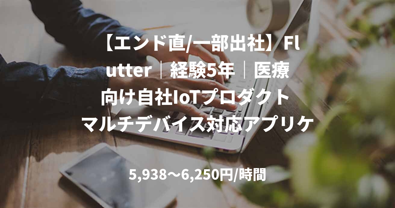 【エンド直/一部出社】Flutter｜経験5年｜医療向け自社IoTプロダクト マルチデバイス対応アプリケーション開発支援｜iOS/Androidアプリエンジニア
