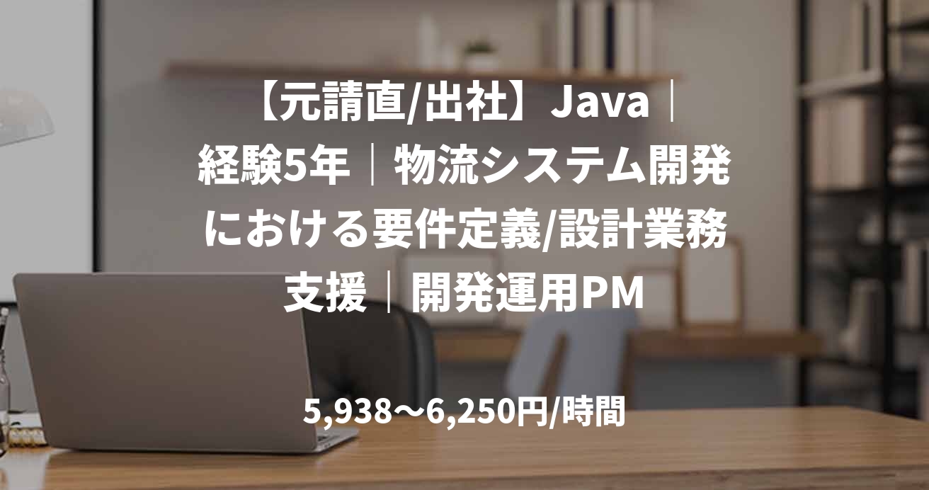 【元請直/出社】Java｜経験5年｜物流システム開発における要件定義/設計業務支援｜開発運用PM