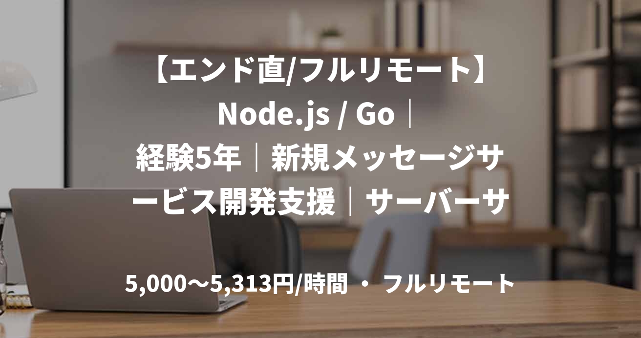 【エンド直/フルリモート】Node.js / Go｜経験5年｜新規メッセージサービス開発支援｜サーバーサイドエンジニア