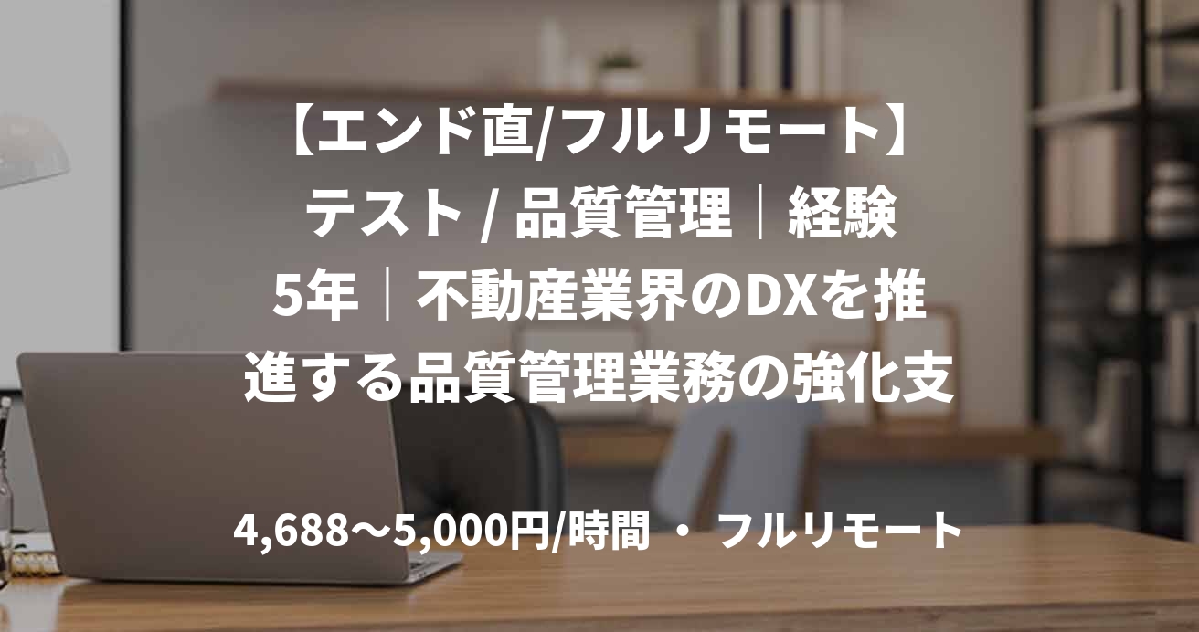 【エンド直/フルリモート】テスト / 品質管理｜経験5年｜不動産業界のDXを推進する品質管理業務の強化支援｜QAエンジニア