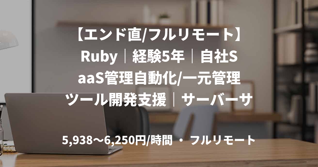 【エンド直/フルリモート】Ruby｜経験5年｜自社SaaS管理自動化/一元管理ツール開発支援｜サーバーサイドエンジニア