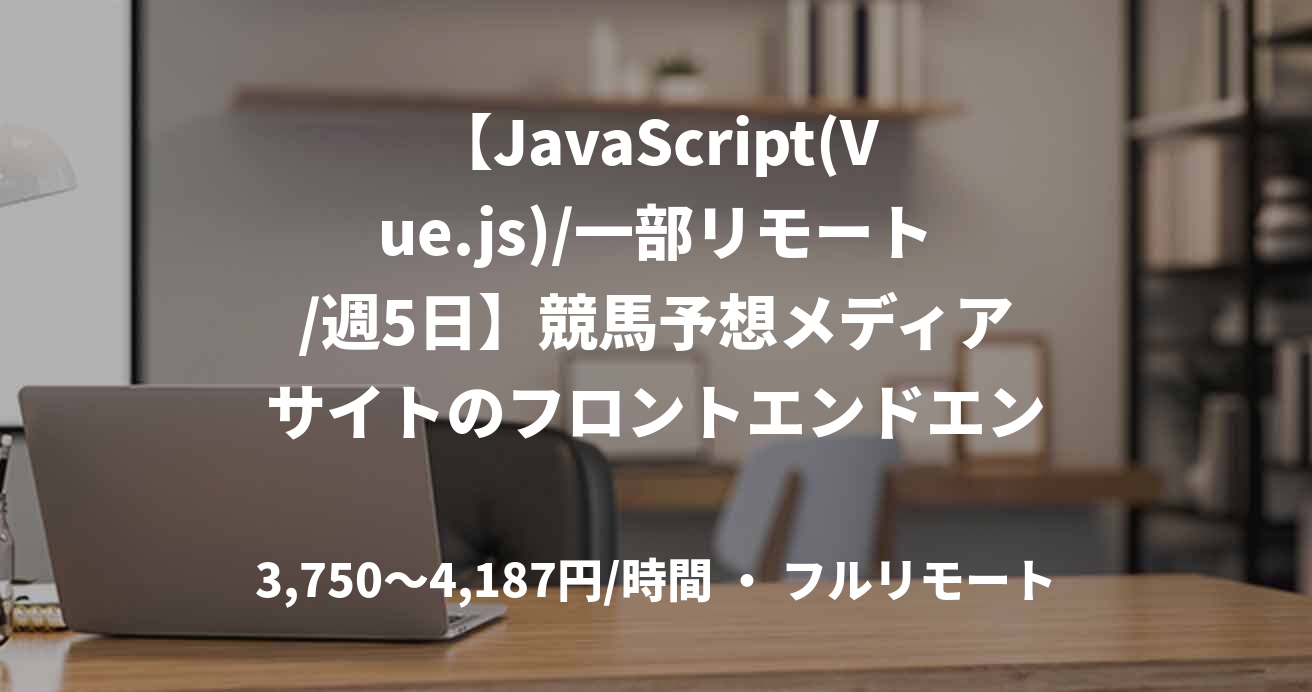 【JavaScript(Vue.js)/一部リモート/週5日】競馬予想メディアサイトのフロントエンドエンジニア