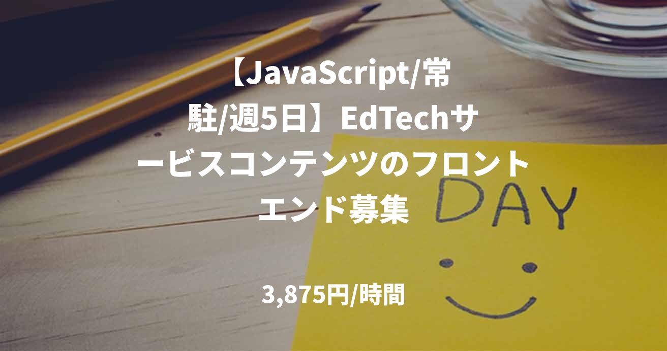 【JavaScript/常駐/週5日】EdTechサービスコンテンツのフロントエンド募集