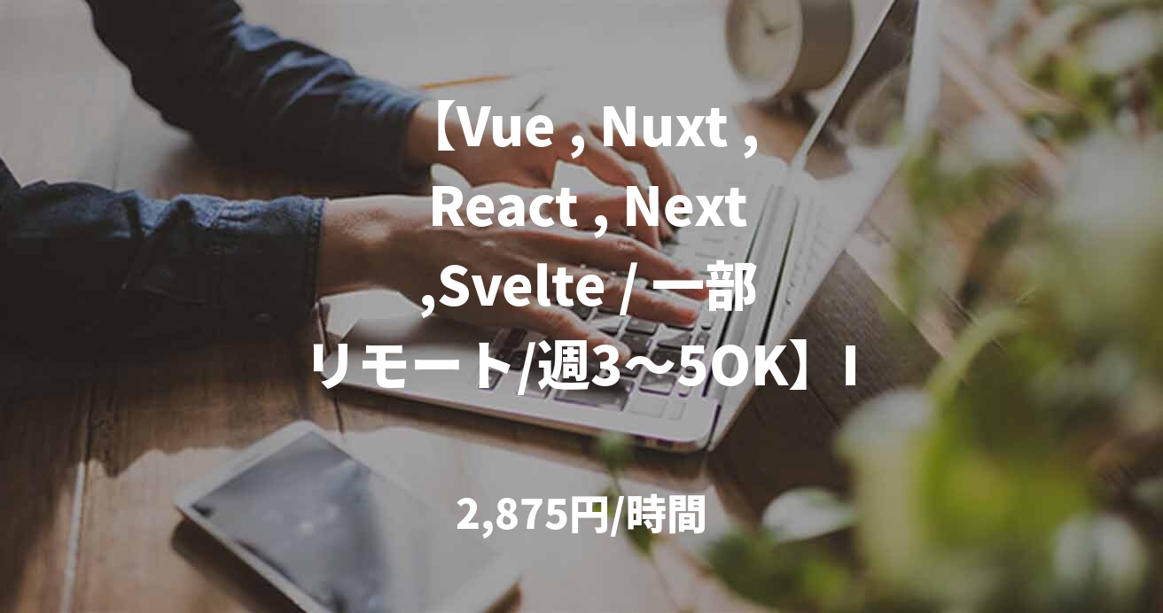 【Vue , Nuxt , React , Next ,Svelte / 一部リモート/週3〜5OK】ICT教育サービスのフロントエンド募集