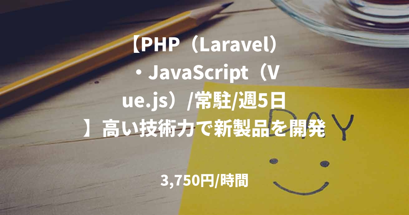 【PHP（Laravel）・JavaScript（Vue.js）/常駐/週5日】高い技術力で新製品を開発！世界を驚かせたいエンジニア大募集！