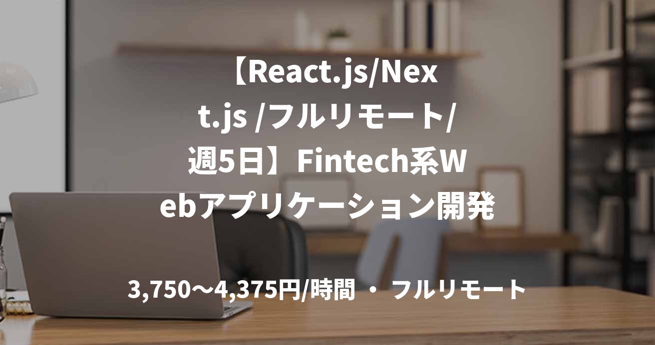【React.js/Next.js /フルリモート/週5日】Fintech系Webアプリケーション開発
