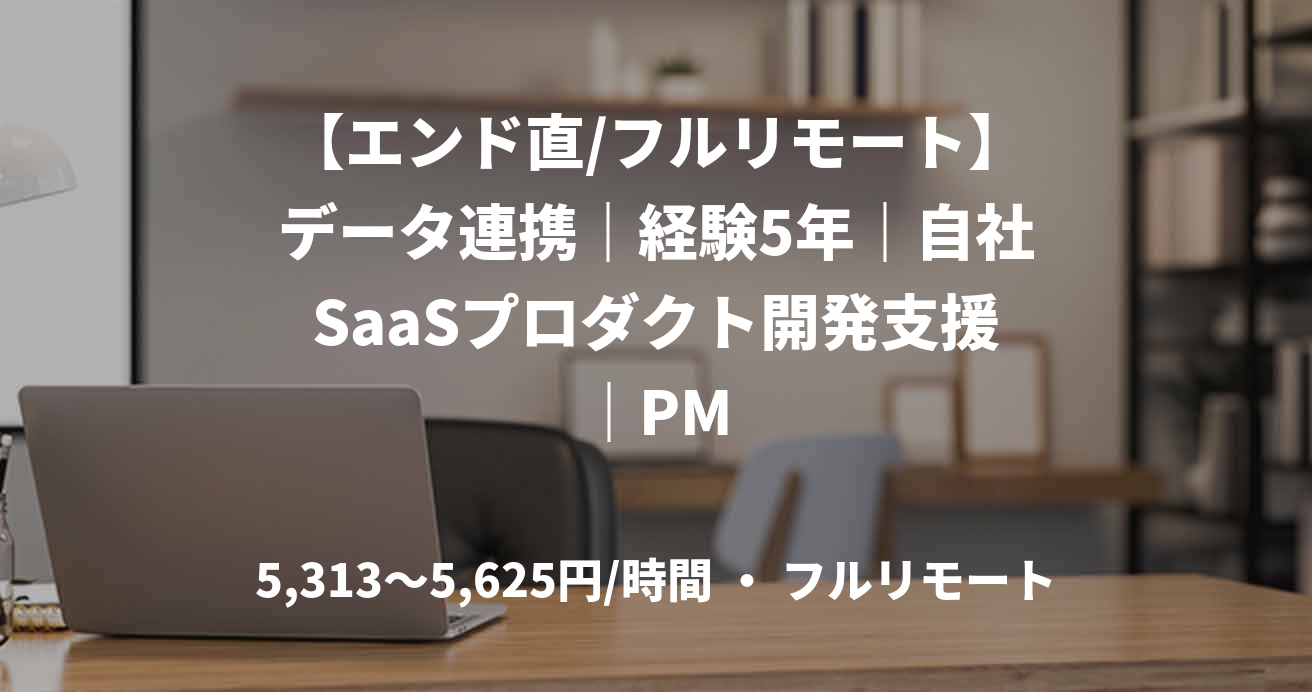 【エンド直/フルリモート】データ連携｜経験5年｜自社SaaSプロダクト開発支援｜PM