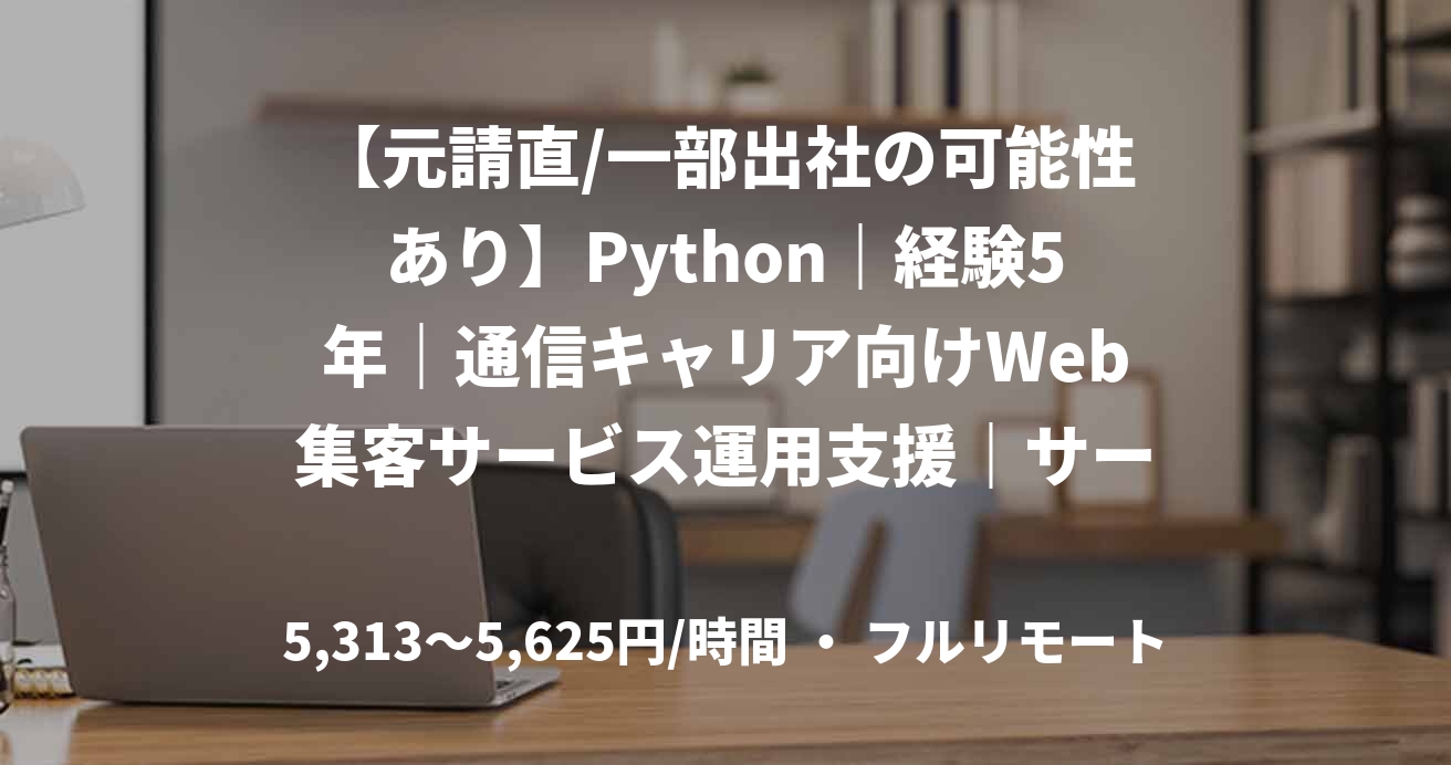 【元請直/一部出社の可能性あり】Python｜経験5年｜通信キャリア向けWeb集客サービス運用支援｜サーバーサイドエンジニア