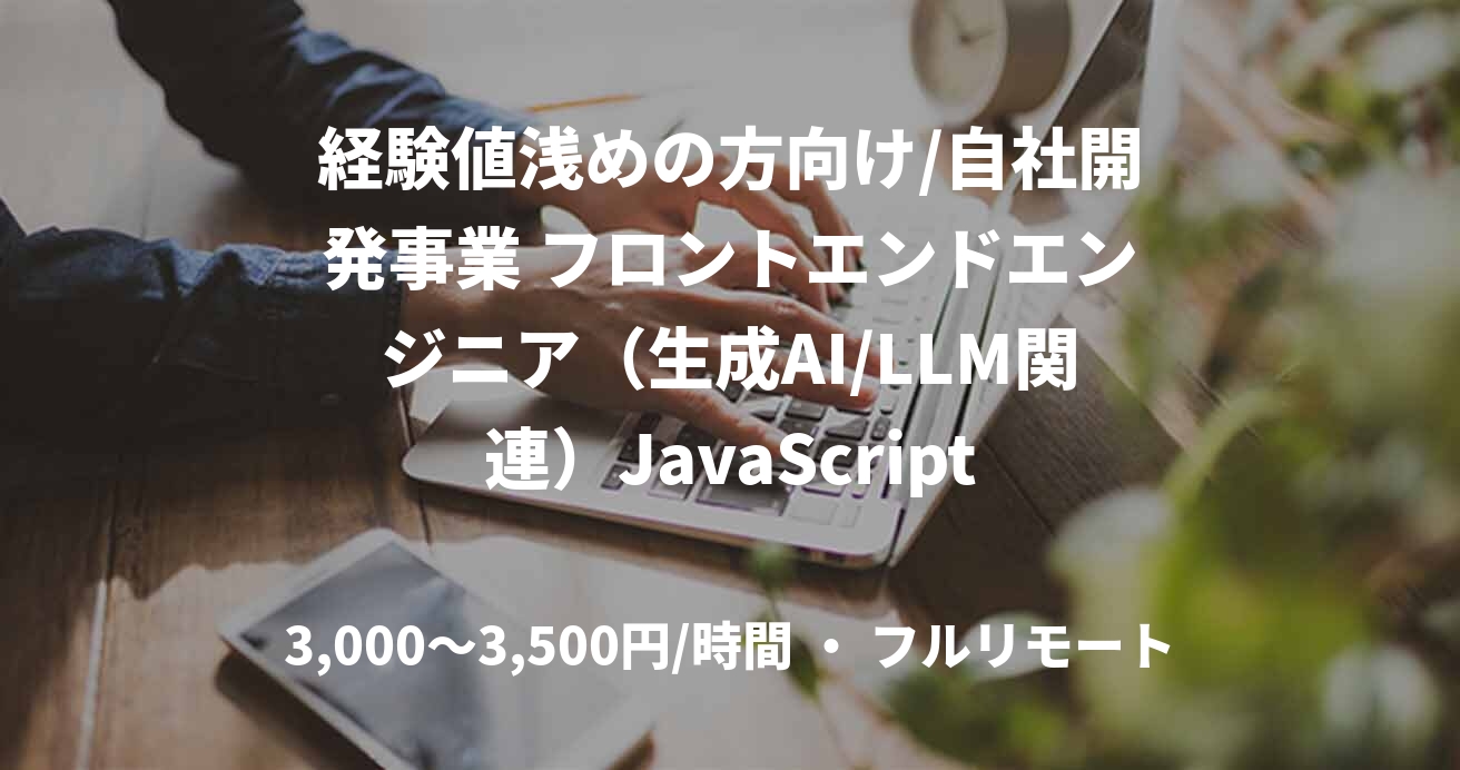 経験値浅めの方向け/自社開発事業 フロントエンドエンジニア(生成AI/LLM関連)JavaScript
