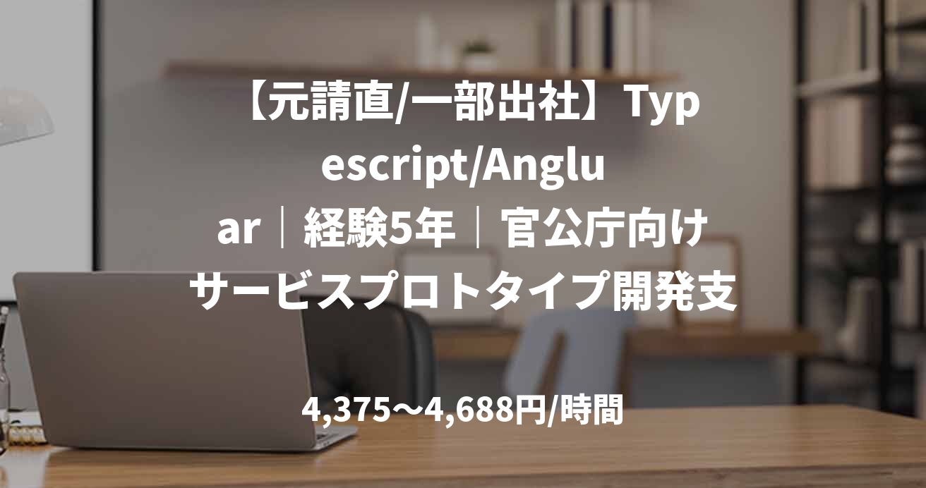 【元請直/一部出社】Typescript/Angluar｜経験5年｜官公庁向けサービスプロトタイプ開発支援｜サーバーサイドエンジニア