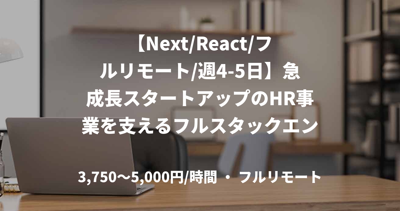 【Next/React/フルリモート/週4-5日】急成長スタートアップのHR事業を支えるフルスタックエンジニア募集