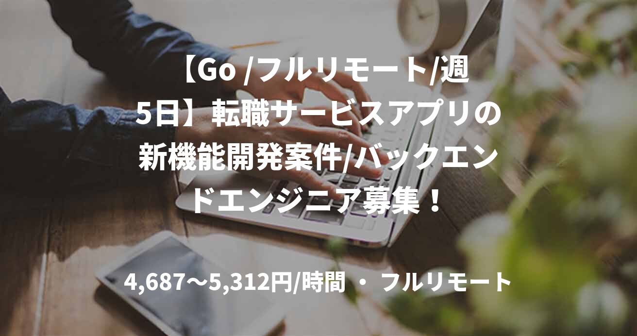 【Go /フルリモート/週5日】転職サービスアプリの新機能開発案件/バックエンドエンジニア募集！