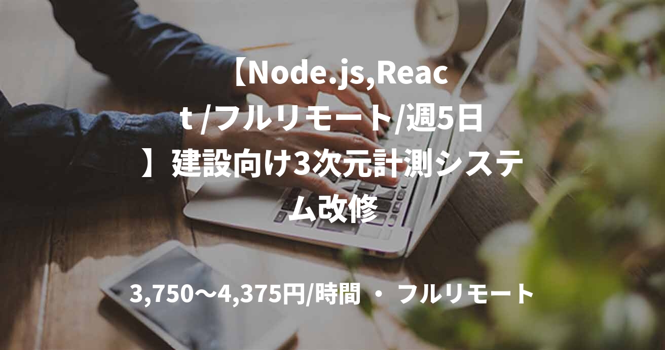 【Node.js,React /フルリモート/週5日】建設向け3次元計測システム改修