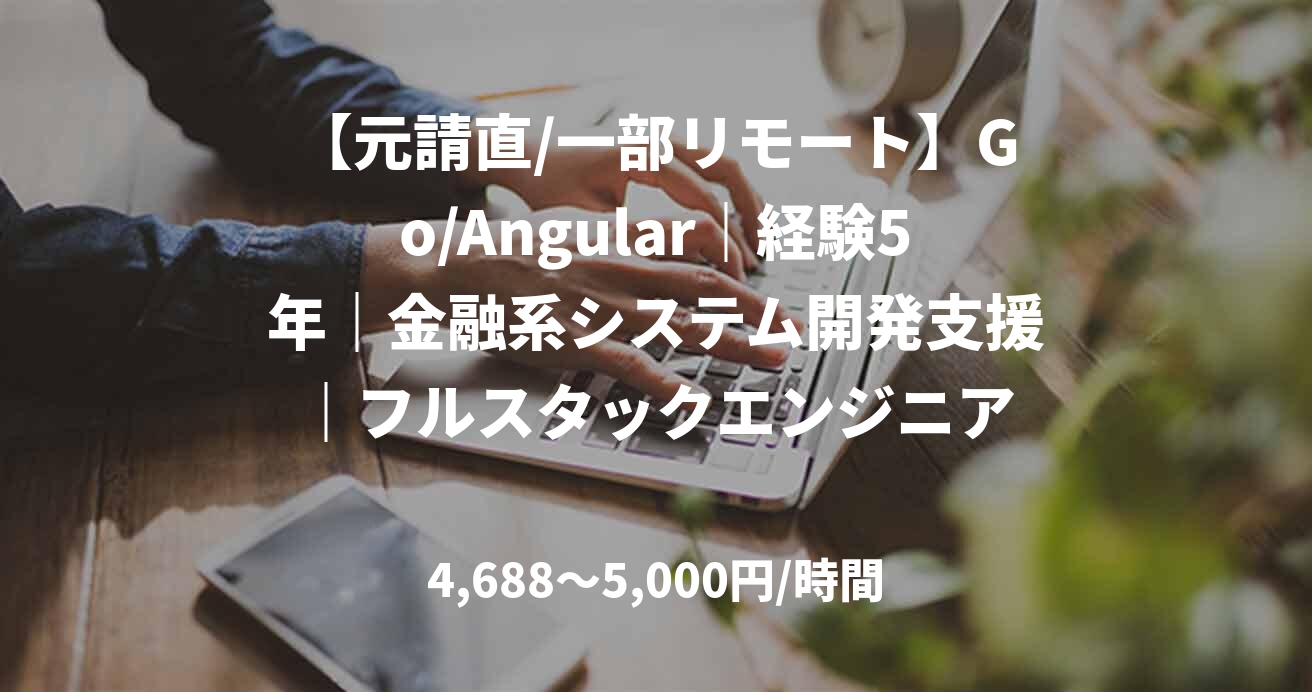 【元請直/一部リモート】Go/Angular｜経験5年｜金融系システム開発支援｜フルスタックエンジニア