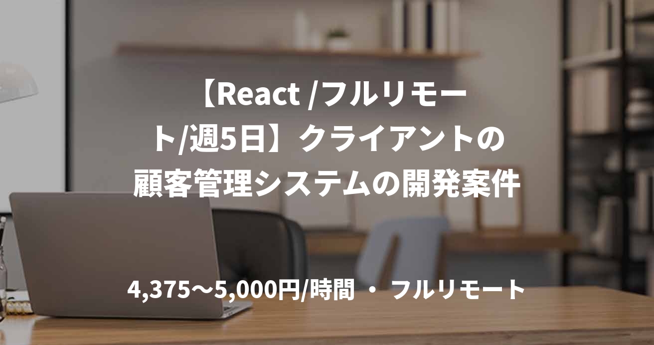 【React /フルリモート/週5日】クライアントの顧客管理システムの開発案件
