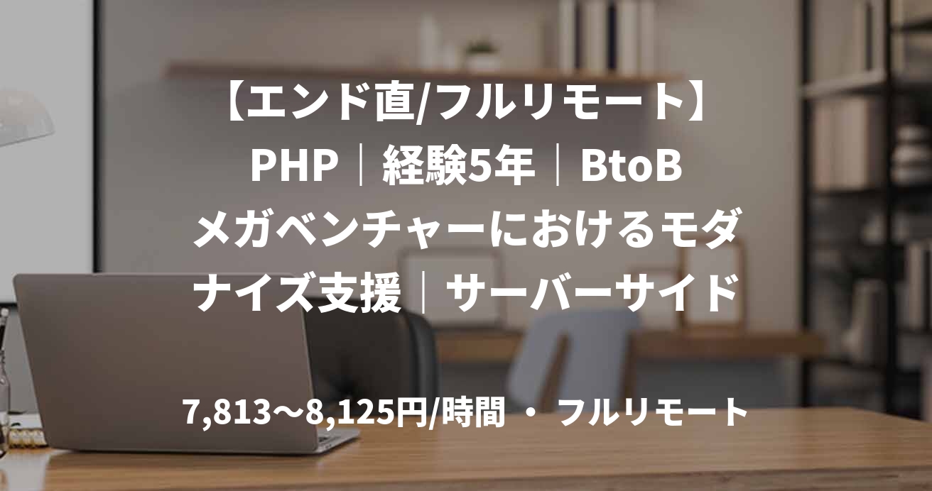 【エンド直/フルリモート】PHP｜経験5年｜BtoBメガベンチャーにおけるモダナイズ支援｜サーバーサイドエンジニア