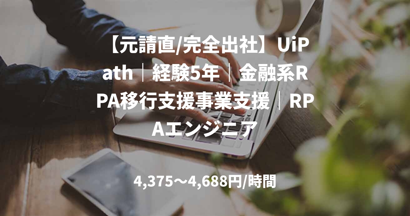 【元請直/完全出社】UiPath｜経験5年｜金融系RPA移行支援事業支援｜RPAエンジニア