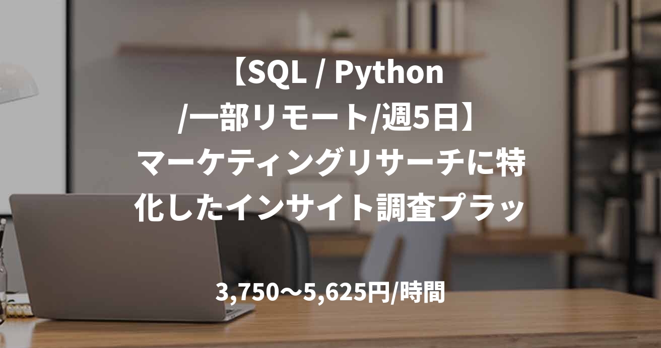 【SQL / Python /一部リモート/週5日】マーケティングリサーチに特化したインサイト調査プラットフォームのバックエンドエンジニア募集