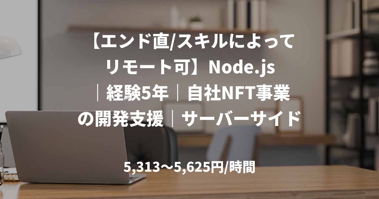 【エンド直/スキルによってリモート可】Node.js｜経験5年｜自社NFT事業の開発支援｜サーバーサイドエンジニア